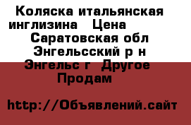 Коляска итальянская, инглизина › Цена ­ 11 000 - Саратовская обл., Энгельсский р-н, Энгельс г. Другое » Продам   